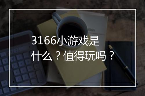 3166小游戏是什么？值得玩吗？