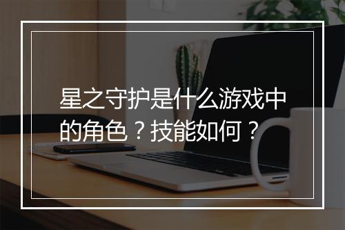 星之守护是什么游戏中的角色？技能如何？