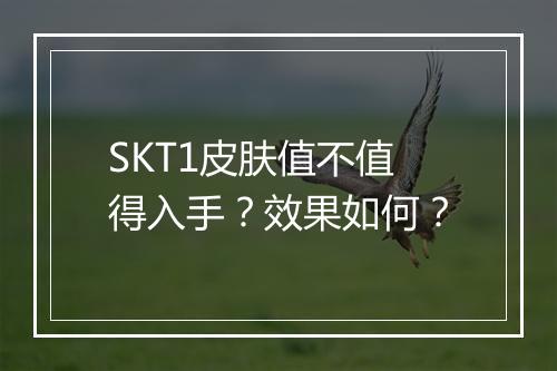 SKT1皮肤值不值得入手？效果如何？