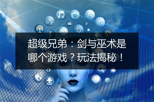 超级兄弟：剑与巫术是哪个游戏？玩法揭秘！