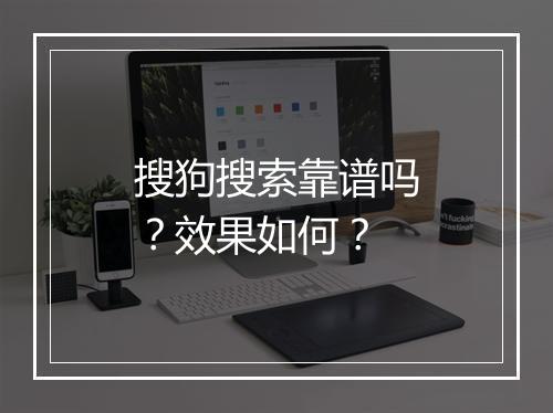 搜狗搜索靠谱吗？效果如何？