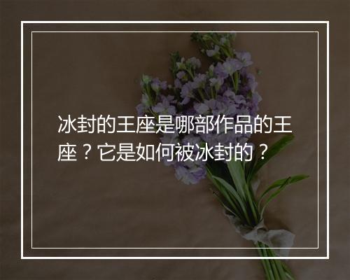 冰封的王座是哪部作品的王座？它是如何被冰封的？