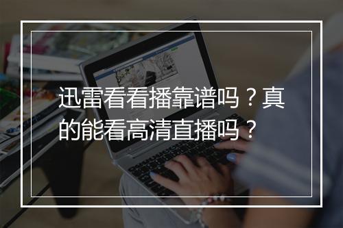 迅雷看看播靠谱吗？真的能看高清直播吗？