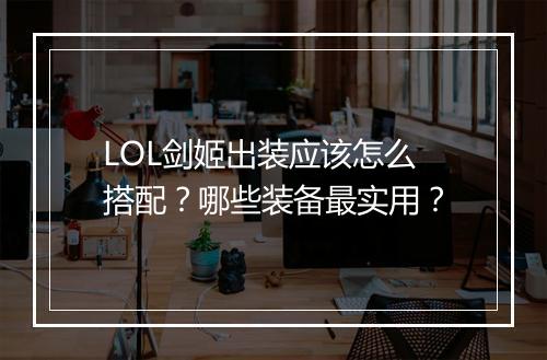 LOL剑姬出装应该怎么搭配？哪些装备最实用？