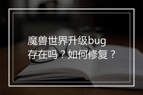 魔兽世界升级bug存在吗？如何修复？