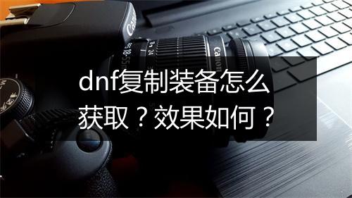 dnf复制装备怎么获取？效果如何？