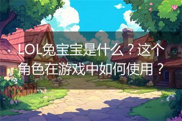 LOL兔宝宝是什么？这个角色在游戏中如何使用？