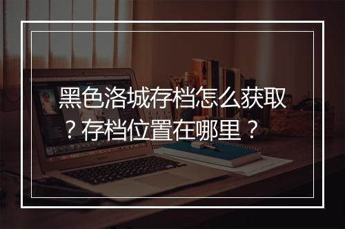 黑色洛城存档怎么获取？存档位置在哪里？