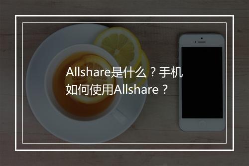 Allshare是什么？手机如何使用Allshare？