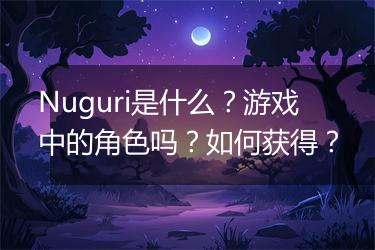 Nuguri是什么？游戏中的角色吗？如何获得？