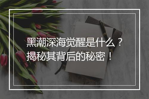 黑潮深海觉醒是什么？揭秘其背后的秘密！