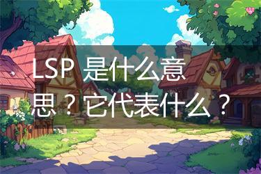 LSP 是什么意思？它代表什么？