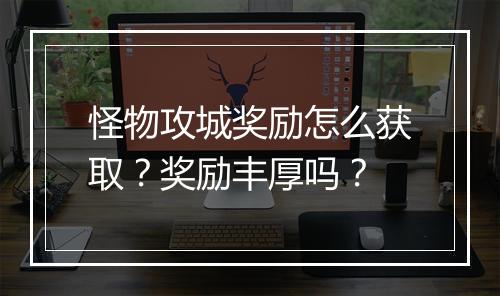 怪物攻城奖励怎么获取？奖励丰厚吗？