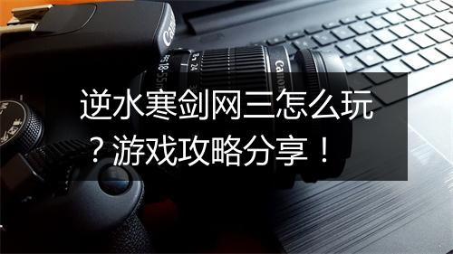 逆水寒剑网三怎么玩？游戏攻略分享！