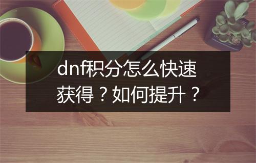 dnf积分怎么快速获得？如何提升？