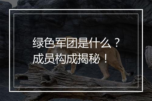 绿色军团是什么？成员构成揭秘！