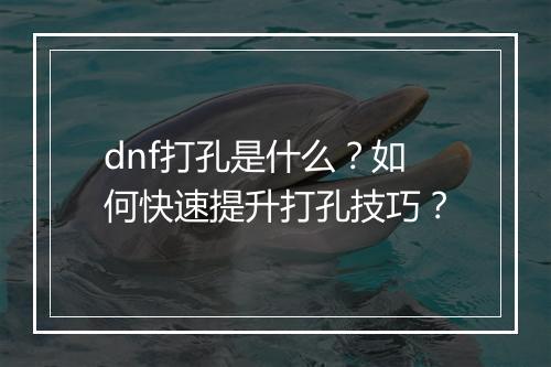 dnf打孔是什么？如何快速提升打孔技巧？
