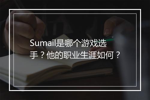 Sumail是哪个游戏选手？他的职业生涯如何？