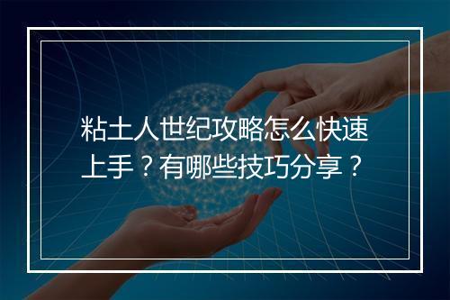 粘土人世纪攻略怎么快速上手？有哪些技巧分享？