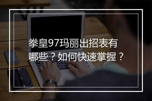 拳皇97玛丽出招表有哪些？如何快速掌握？