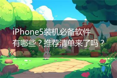 iPhone5装机必备软件有哪些？推荐清单来了吗？