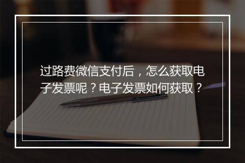 过路费微信支付后，怎么获取电子发票呢？电子发票如何获取？