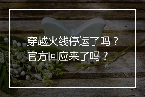 穿越火线停运了吗？官方回应来了吗？