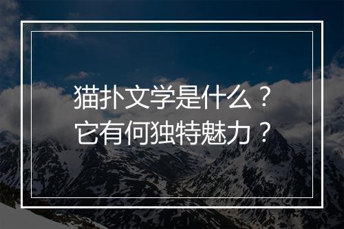 猫扑文学是什么？它有何独特魅力？
