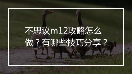 不思议m12攻略怎么做？有哪些技巧分享？