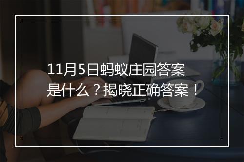 11月5日蚂蚁庄园答案是什么？揭晓正确答案！