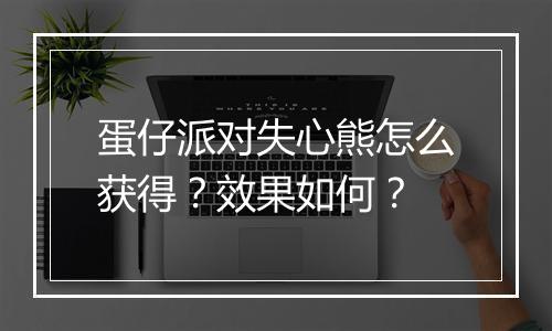 蛋仔派对失心熊怎么获得？效果如何？