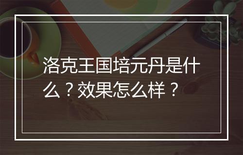 洛克王国培元丹是什么？效果怎么样？