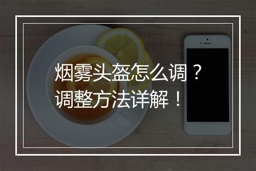 烟雾头盔怎么调？调整方法详解！