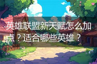英雄联盟新天赋怎么加点？适合哪些英雄？