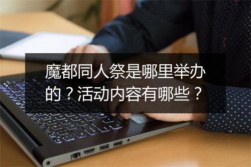 魔都同人祭是哪里举办的？活动内容有哪些？