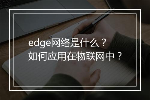 edge网络是什么？如何应用在物联网中？