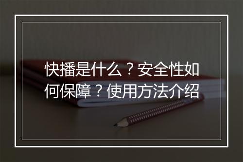 快播是什么？安全性如何保障？使用方法介绍