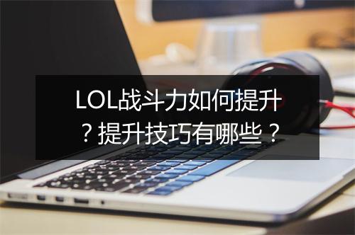 LOL战斗力如何提升？提升技巧有哪些？
