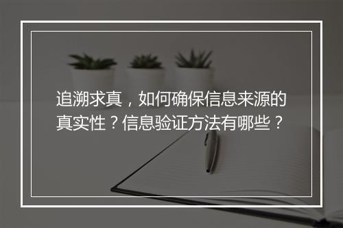 追溯求真，如何确保信息来源的真实性？信息验证方法有哪些？