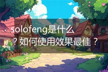 solofeng是什么？如何使用效果最佳？