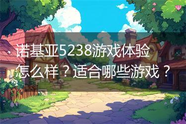 诺基亚5238游戏体验怎么样？适合哪些游戏？