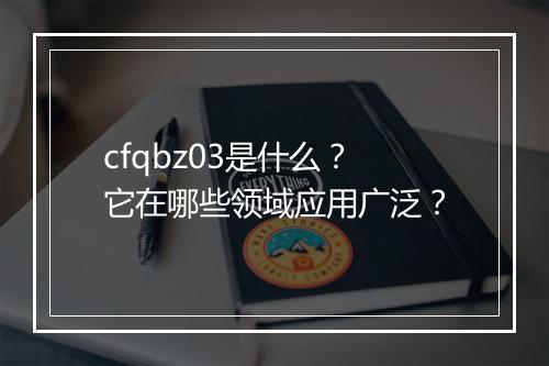 cfqbz03是什么？它在哪些领域应用广泛？