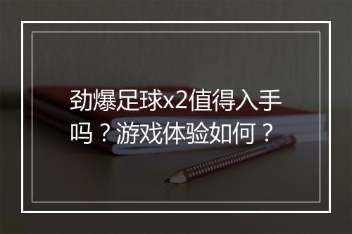 劲爆足球x2值得入手吗？游戏体验如何？