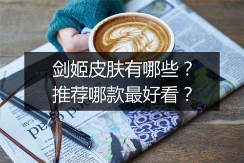 剑姬皮肤有哪些？推荐哪款最好看？