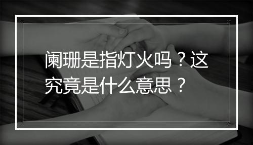 阑珊是指灯火吗？这究竟是什么意思？
