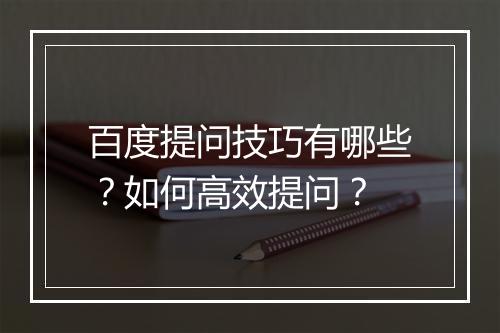百度提问技巧有哪些？如何高效提问？