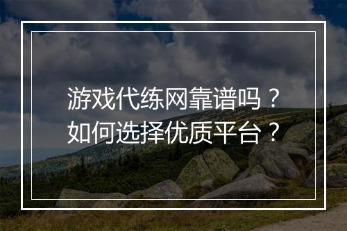 游戏代练网靠谱吗？如何选择优质平台？