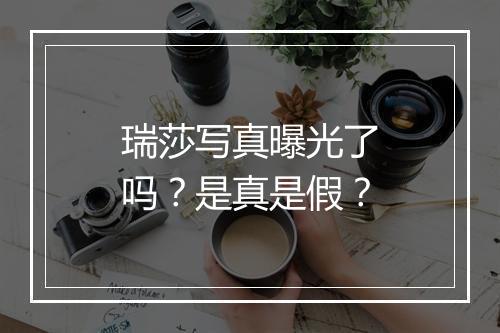 瑞莎写真曝光了吗？是真是假？