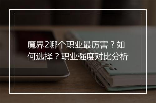 魔界2哪个职业最厉害？如何选择？职业强度对比分析