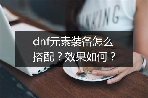 dnf元素装备怎么搭配？效果如何？